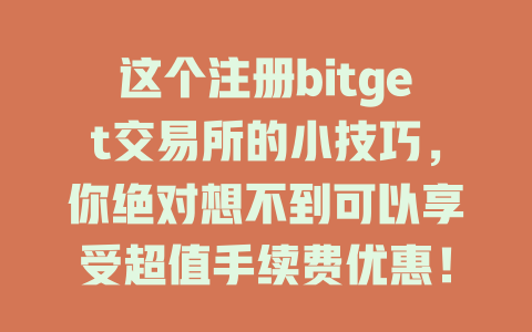 这个注册bitget交易所的小技巧,你绝对想不到可以享受超值手续费优惠! 一