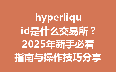 hyperliquid是什么交易所？2025年新手必看指南与操作技巧分享 一