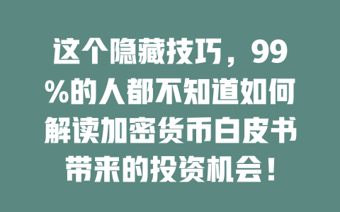 这个隐藏技巧，99%的人都不知道如何解读加密货币白皮书带来的投资机会！ 一