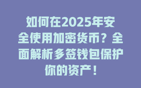 如何在2025年安全使用加密货币？全面解析多签钱包保护你的资产！ 一