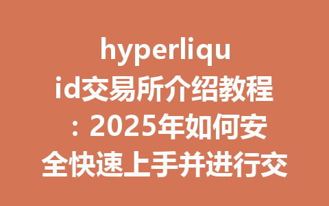 hyperliquid交易所介绍教程：2025年如何安全快速上手并进行交易 一