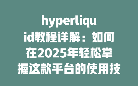 hyperliquid教程详解:如何在2025年轻松掌握这款平台的使用技巧和交易策略 一