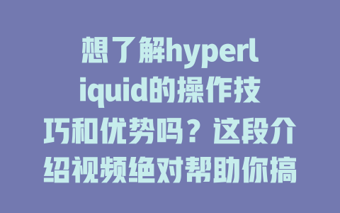 想了解hyperliquid的操作技巧和优势吗？这段介绍视频绝对帮助你搞定一切！ 一
