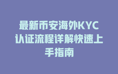 最新币安海外KYC认证流程详解快速上手指南 一