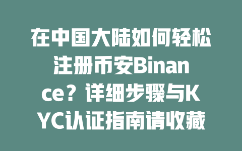 在中国大陆如何轻松注册币安Binance？详细步骤与KYC认证指南请收藏！ 一
