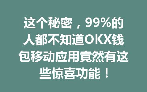 这个秘密，99%的人都不知道OKX钱包移动应用竟然有这些惊喜功能！ 一