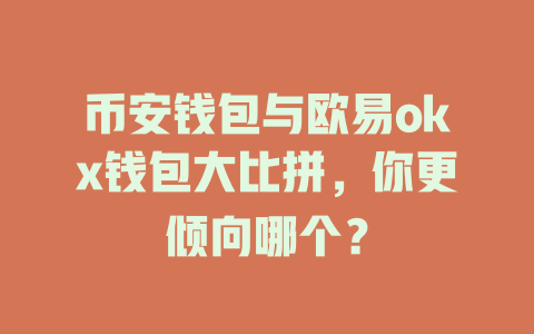 币安钱包与欧易okx钱包大比拼,你更倾向哪个? 一