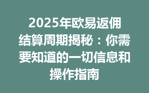 2025年欧易返佣结算周期揭秘：你需要知道的一切信息和操作指南 一