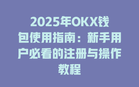 2025年OKX钱包使用指南：新手用户必看的注册与操作教程 一