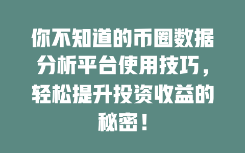 你不知道的币圈数据分析平台使用技巧，轻松提升投资收益的秘密！ 一