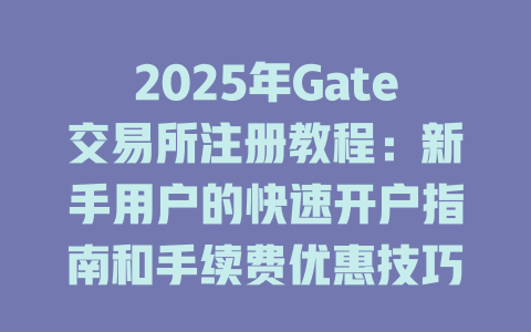 2025年Gate交易所注册教程：新手用户的快速开户指南和手续费优惠技巧 一