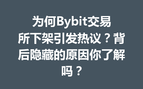 为何Bybit交易所下架引发热议？背后隐藏的原因你了解吗？ 一
