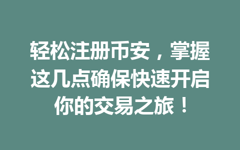 轻松注册币安，掌握这几点确保快速开启你的交易之旅！ 一