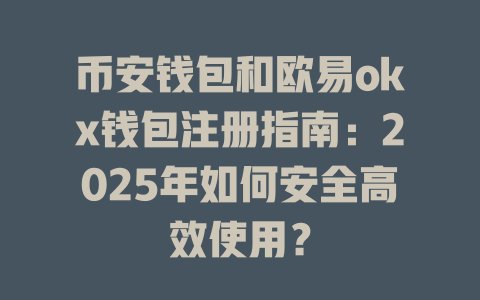 币安钱包和欧易okx钱包注册指南：2025年如何安全高效使用？ 一