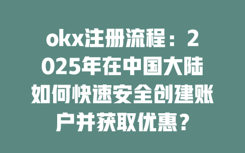 okx注册流程:2025年在中国大陆如何快速安全创建账户并获取优惠? 一