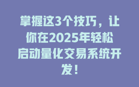 掌握这3个技巧，让你在2025年轻松启动量化交易系统开发！ 一