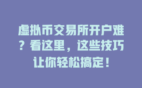 虚拟币交易所开户难?看这里,这些技巧让你轻松搞定! 一