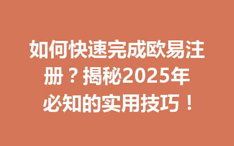 如何快速完成欧易注册？揭秘2025年必知的实用技巧！ 一
