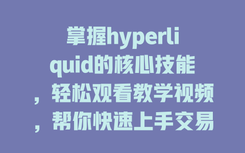 掌握hyperliquid的核心技能，轻松观看教学视频，帮你快速上手交易！ 一