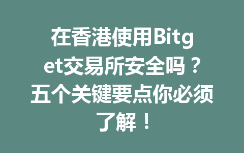 在香港使用Bitget交易所安全吗?五个关键要点你必须了解! 一