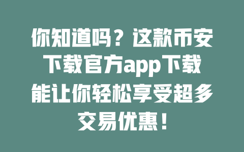 你知道吗？这款币安下载官方app下载能让你轻松享受超多交易优惠！ 一