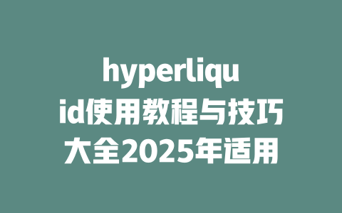 hyperliquid使用教程与技巧大全2025年适用 一