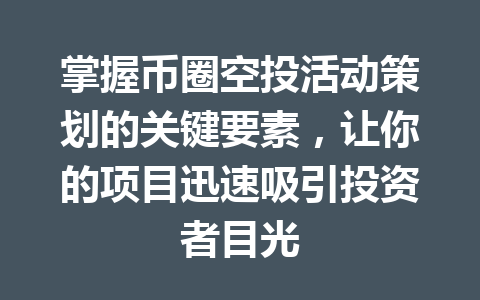 掌握币圈空投活动策划的关键要素，让你的项目迅速吸引投资者目光 一