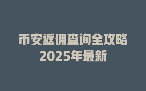 币安返佣查询全攻略2025年最新 一
