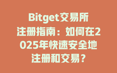 Bitget交易所注册指南：如何在2025年快速安全地注册和交易？ 一
