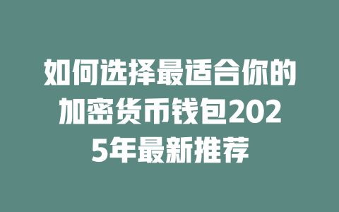 如何选择最适合你的加密货币钱包2025年最新推荐 一