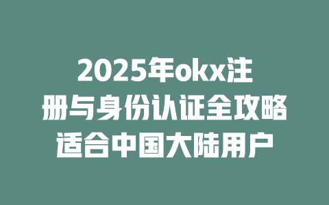 2025年okx注册与身份认证全攻略适合中国大陆用户 一
