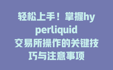 轻松上手!掌握hyperliquid交易所操作的关键技巧与注意事项 一