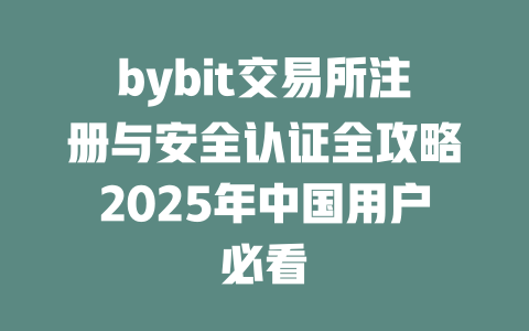 bybit交易所注册与安全认证全攻略2025年中国用户必看 一