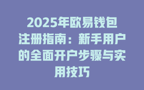 2025年欧易钱包注册指南:新手用户的全面开户步骤与实用技巧 一
