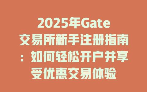 2025年Gate交易所新手注册指南：如何轻松开户并享受优惠交易体验 一