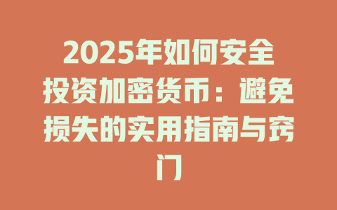 2025年如何安全投资加密货币：避免损失的实用指南与窍门 一