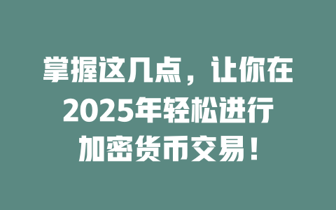 掌握这几点，让你在2025年轻松进行加密货币交易！ 一