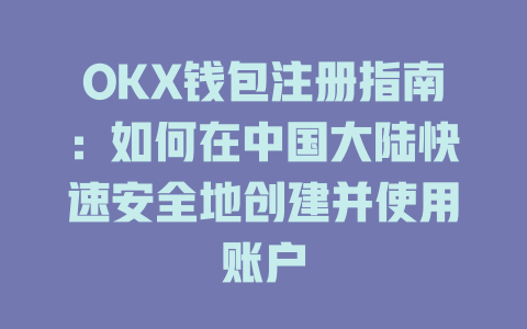 OKX钱包注册指南:如何在中国大陆快速安全地创建并使用账户 一