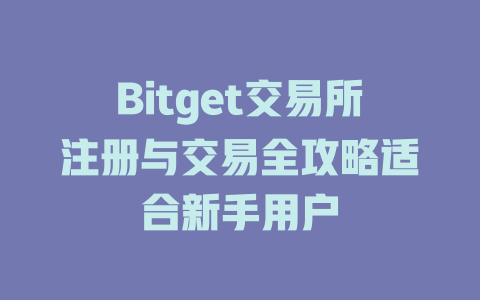 Bitget交易所注册与交易全攻略适合新手用户 一