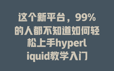 这个新平台,99%的人都不知道如何轻松上手hyperliquid教学入门! 一
