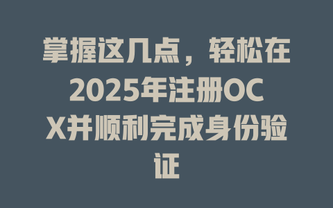 掌握这几点，轻松在2025年注册OCX并顺利完成身份验证 一