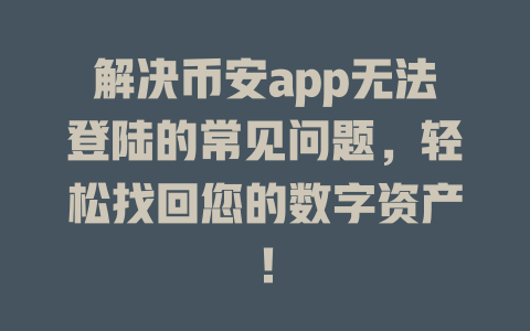 解决币安app无法登陆的常见问题,轻松找回您的数字资产! 一