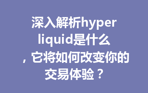 深入解析hyperliquid是什么，它将如何改变你的交易体验？ 一