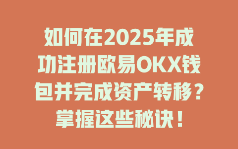 如何在2025年成功注册欧易OKX钱包并完成资产转移？掌握这些秘诀！ 一