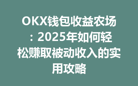 OKX钱包收益农场:2025年如何轻松赚取被动收入的实用攻略 一