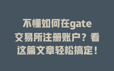 不懂如何在gate交易所注册账户?看这篇文章轻松搞定! 一