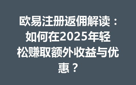 欧易注册返佣解读：如何在2025年轻松赚取额外收益与优惠？ 一