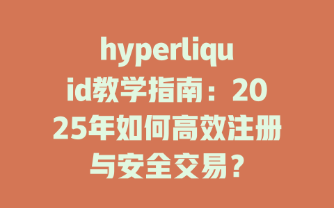 hyperliquid教学指南:2025年如何高效注册与安全交易? 一