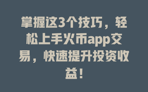 掌握这3个技巧，轻松上手火币app交易，快速提升投资收益！ 一