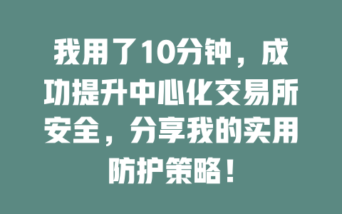 我用了10分钟,成功提升中心化交易所安全,分享我的实用防护策略! 一